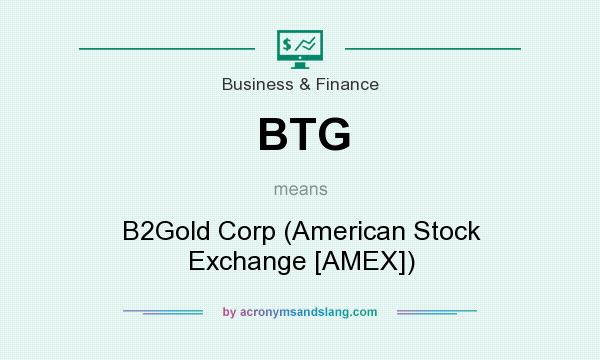 What does BTG mean? It stands for B2Gold Corp (American Stock Exchange [AMEX])