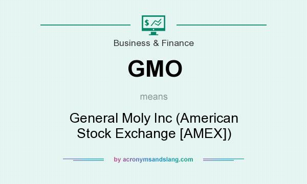 What does GMO mean? It stands for General Moly Inc (American Stock Exchange [AMEX])
