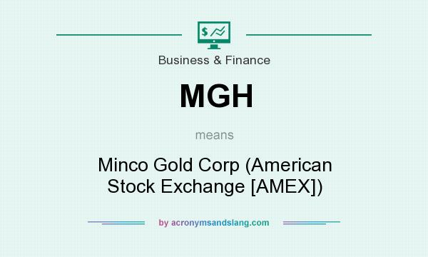 What does MGH mean? It stands for Minco Gold Corp (American Stock Exchange [AMEX])