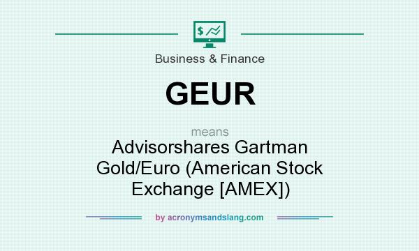 What does GEUR mean? It stands for Advisorshares Gartman Gold/Euro (American Stock Exchange [AMEX])