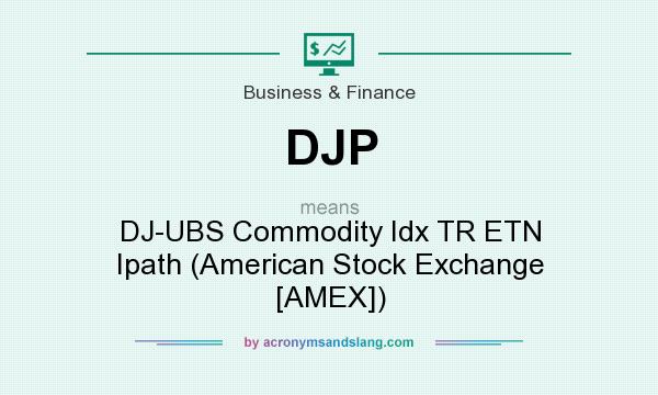 What does DJP mean? It stands for DJ-UBS Commodity Idx TR ETN Ipath (American Stock Exchange [AMEX])