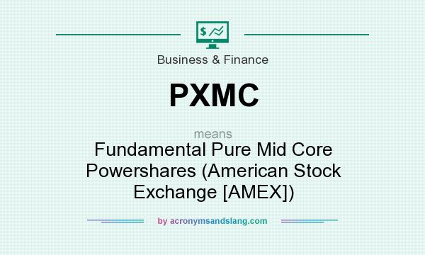 What does PXMC mean? It stands for Fundamental Pure Mid Core Powershares (American Stock Exchange [AMEX])