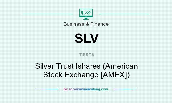 What does SLV mean? It stands for Silver Trust Ishares (American Stock Exchange [AMEX])
