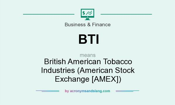 What does BTI mean? It stands for British American Tobacco Industries (American Stock Exchange [AMEX])