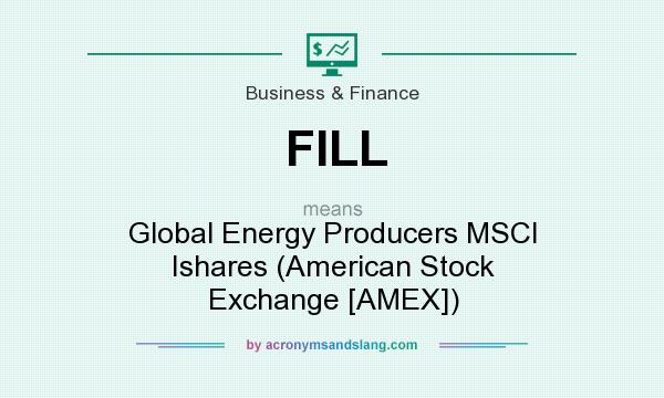 What does FILL mean? It stands for Global Energy Producers MSCI Ishares (American Stock Exchange [AMEX])