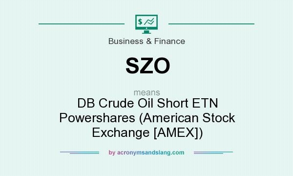 What does SZO mean? It stands for DB Crude Oil Short ETN Powershares (American Stock Exchange [AMEX])