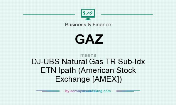 What does GAZ mean? It stands for DJ-UBS Natural Gas TR Sub-Idx ETN Ipath (American Stock Exchange [AMEX])