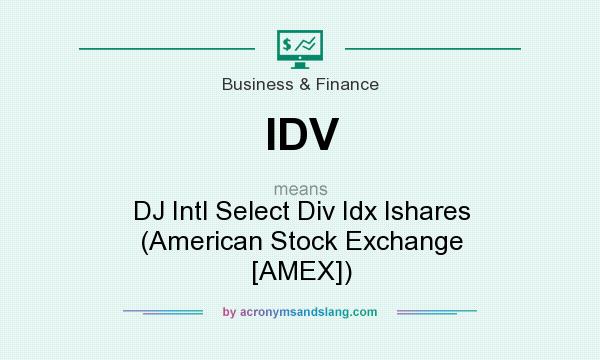 What does IDV mean? It stands for DJ Intl Select Div Idx Ishares (American Stock Exchange [AMEX])