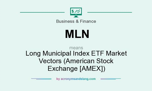 What does MLN mean? It stands for Long Municipal Index ETF Market Vectors (American Stock Exchange [AMEX])