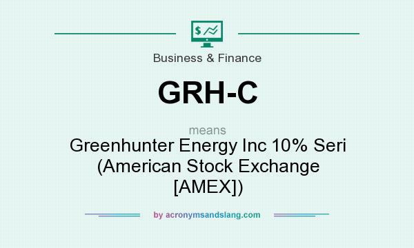 What does GRH-C mean? It stands for Greenhunter Energy Inc 10% Seri (American Stock Exchange [AMEX])