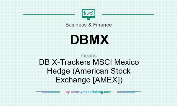 What does DBMX mean? It stands for DB X-Trackers MSCI Mexico Hedge (American Stock Exchange [AMEX])