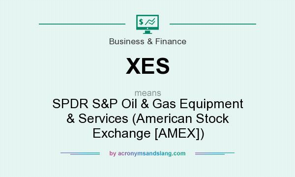 What does XES mean? It stands for SPDR S&P Oil & Gas Equipment & Services (American Stock Exchange [AMEX])