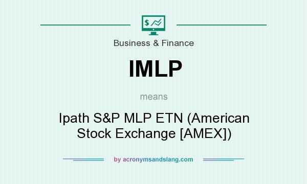 What does IMLP mean? It stands for Ipath S&P MLP ETN (American Stock Exchange [AMEX])