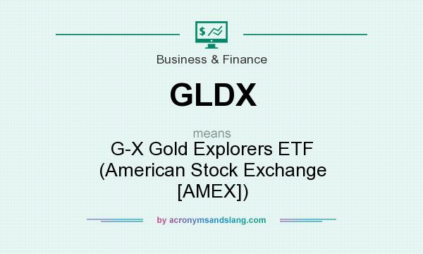 What does GLDX mean? It stands for G-X Gold Explorers ETF (American Stock Exchange [AMEX])