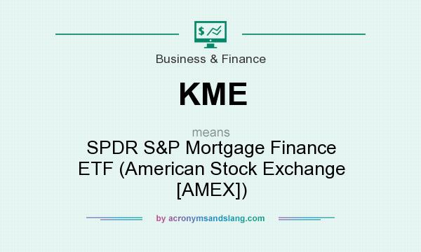 What does KME mean? It stands for SPDR S&P Mortgage Finance ETF (American Stock Exchange [AMEX])