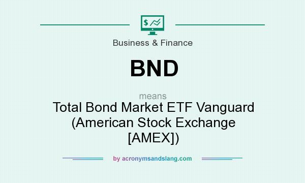 What does BND mean? It stands for Total Bond Market ETF Vanguard (American Stock Exchange [AMEX])