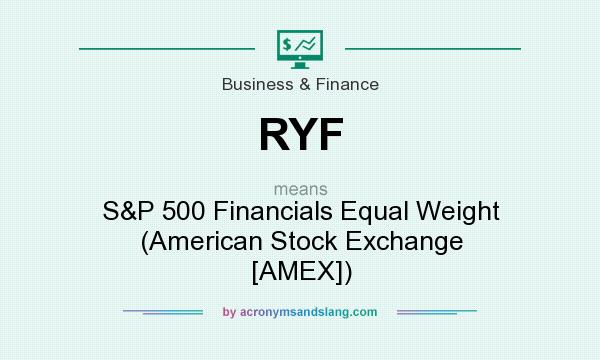 What does RYF mean? It stands for S&P 500 Financials Equal Weight (American Stock Exchange [AMEX])