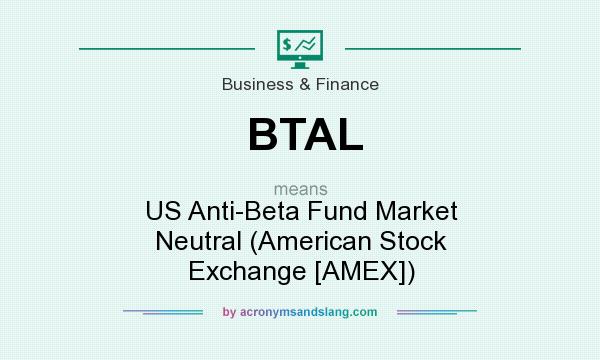What does BTAL mean? It stands for US Anti-Beta Fund Market Neutral (American Stock Exchange [AMEX])