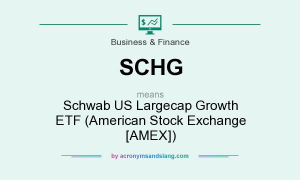 What does SCHG mean? It stands for Schwab US Largecap Growth ETF (American Stock Exchange [AMEX])