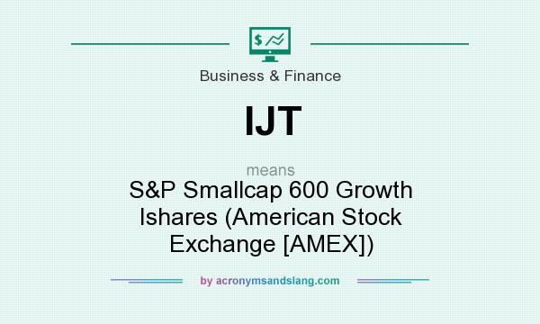 What does IJT mean? It stands for S&P Smallcap 600 Growth Ishares (American Stock Exchange [AMEX])