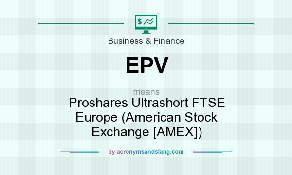 What does EPV mean? It stands for Proshares Ultrashort FTSE Europe (American Stock Exchange [AMEX])