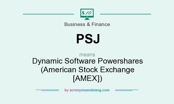 What does PSJ mean? It stands for Dynamic Software Powershares (American Stock Exchange [AMEX])