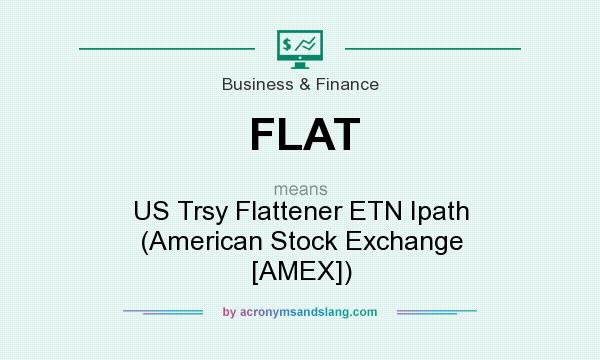 What does FLAT mean? It stands for US Trsy Flattener ETN Ipath (American Stock Exchange [AMEX])