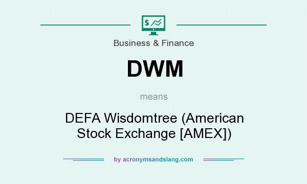 What does DWM mean? It stands for DEFA Wisdomtree (American Stock Exchange [AMEX])