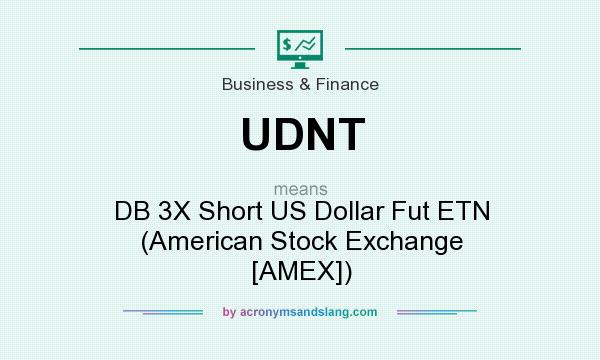 What does UDNT mean? It stands for DB 3X Short US Dollar Fut ETN (American Stock Exchange [AMEX])