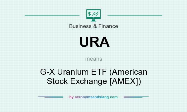What does URA mean? It stands for G-X Uranium ETF (American Stock Exchange [AMEX])
