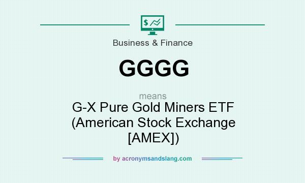 What does GGGG mean? It stands for G-X Pure Gold Miners ETF (American Stock Exchange [AMEX])