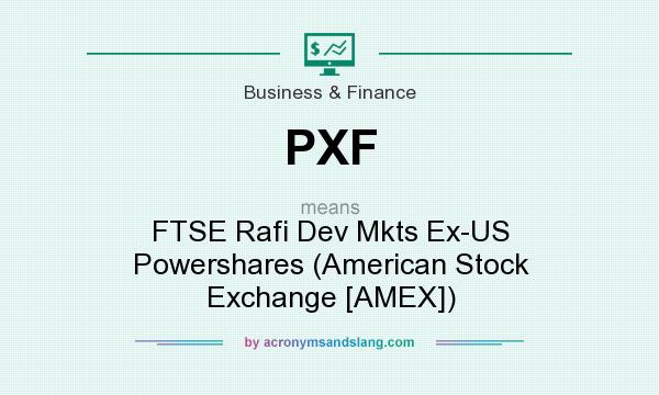 What does PXF mean? It stands for FTSE Rafi Dev Mkts Ex-US Powershares (American Stock Exchange [AMEX])