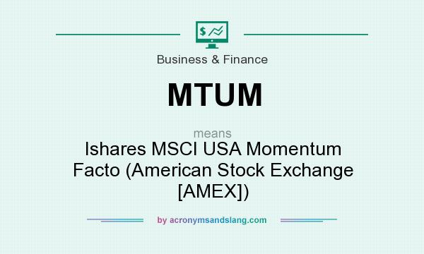 What does MTUM mean? It stands for Ishares MSCI USA Momentum Facto (American Stock Exchange [AMEX])