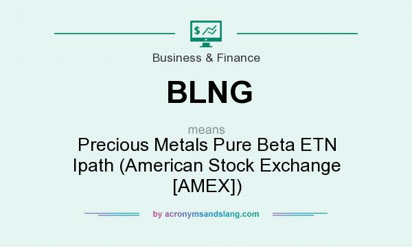 What does BLNG mean? It stands for Precious Metals Pure Beta ETN Ipath (American Stock Exchange [AMEX])