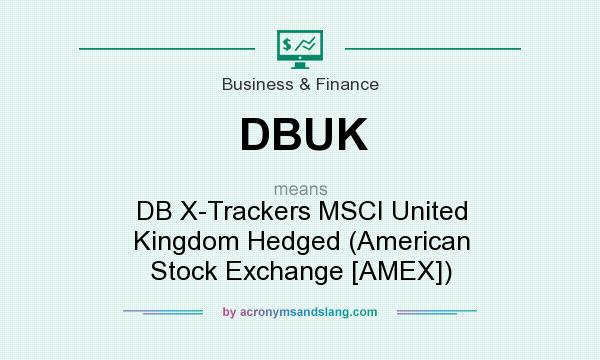 What does DBUK mean? It stands for DB X-Trackers MSCI United Kingdom Hedged (American Stock Exchange [AMEX])