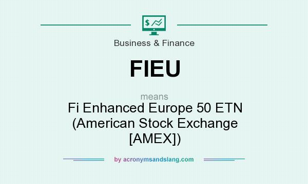 What does FIEU mean? It stands for Fi Enhanced Europe 50 ETN (American Stock Exchange [AMEX])