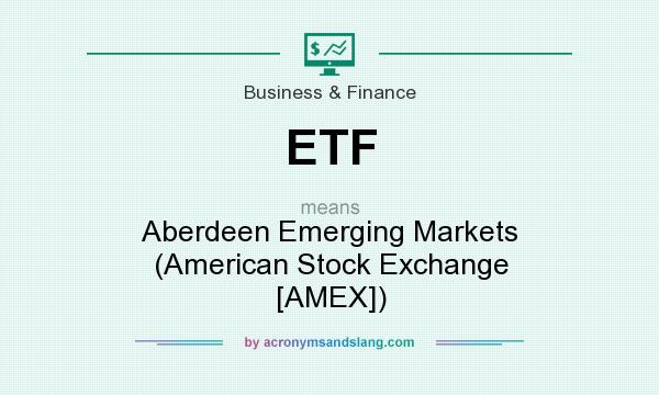What does ETF mean? It stands for Aberdeen Emerging Markets (American Stock Exchange [AMEX])