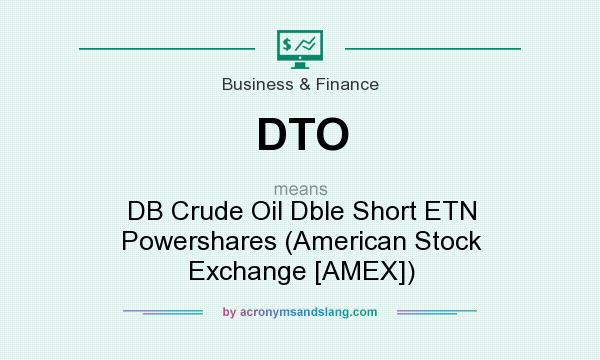 What does DTO mean? It stands for DB Crude Oil Dble Short ETN Powershares (American Stock Exchange [AMEX])