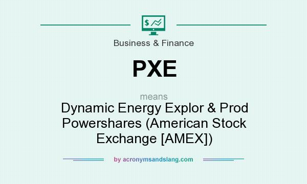 What does PXE mean? It stands for Dynamic Energy Explor & Prod Powershares (American Stock Exchange [AMEX])
