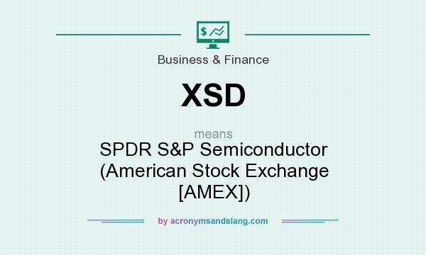 What does XSD mean? It stands for SPDR S&P Semiconductor (American Stock Exchange [AMEX])