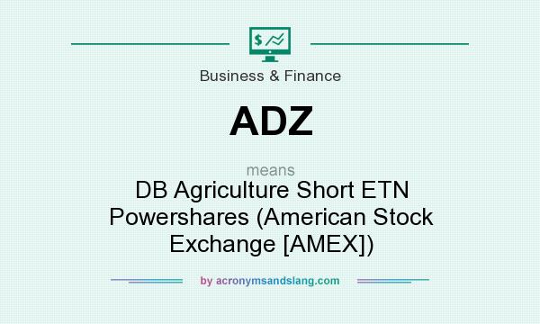 What does ADZ mean? It stands for DB Agriculture Short ETN Powershares (American Stock Exchange [AMEX])