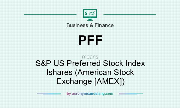 What does PFF mean? It stands for S&P US Preferred Stock Index Ishares (American Stock Exchange [AMEX])