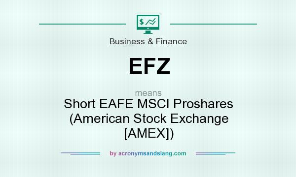 What does EFZ mean? It stands for Short EAFE MSCI Proshares (American Stock Exchange [AMEX])