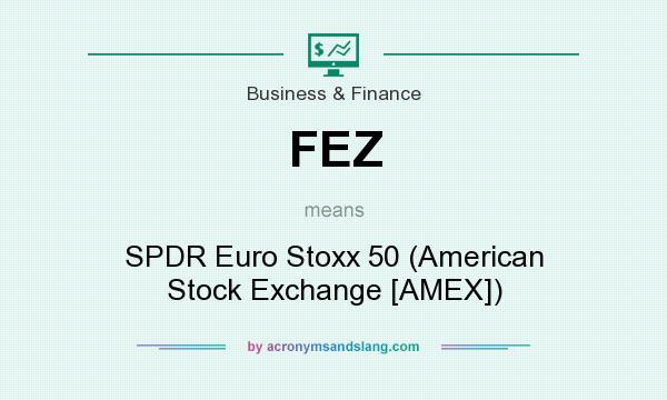 What does FEZ mean? It stands for SPDR Euro Stoxx 50 (American Stock Exchange [AMEX])