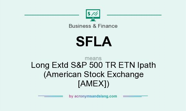 What does SFLA mean? It stands for Long Extd S&P 500 TR ETN Ipath (American Stock Exchange [AMEX])