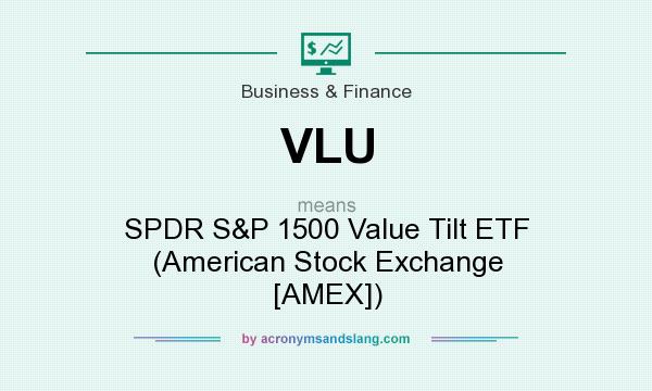 What does VLU mean? It stands for SPDR S&P 1500 Value Tilt ETF (American Stock Exchange [AMEX])