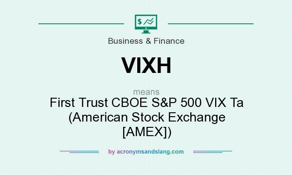 What does VIXH mean? It stands for First Trust CBOE S&P 500 VIX Ta (American Stock Exchange [AMEX])