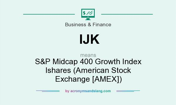 What does IJK mean? It stands for S&P Midcap 400 Growth Index Ishares (American Stock Exchange [AMEX])