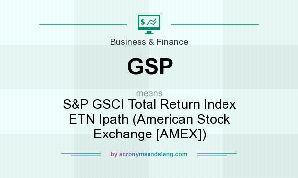 What does GSP mean? It stands for S&P GSCI Total Return Index ETN Ipath (American Stock Exchange [AMEX])