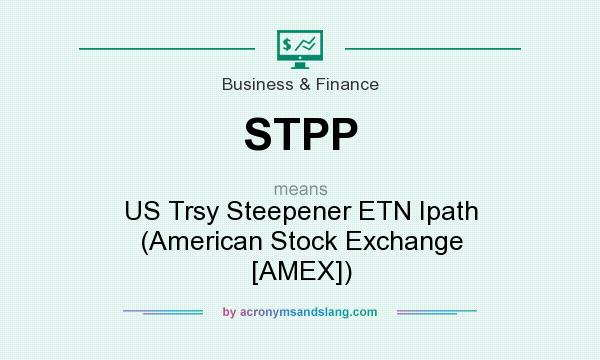 What does STPP mean? It stands for US Trsy Steepener ETN Ipath (American Stock Exchange [AMEX])